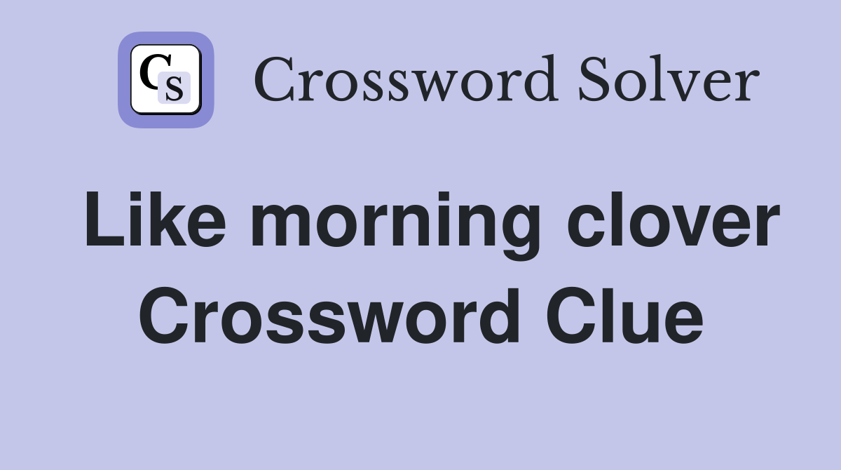Like morning clover Crossword Clue