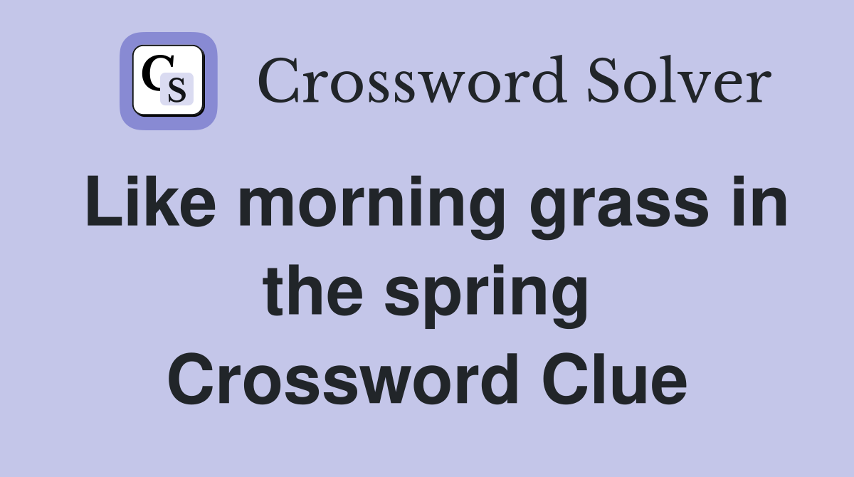 Like morning grass in the spring Crossword Clue
