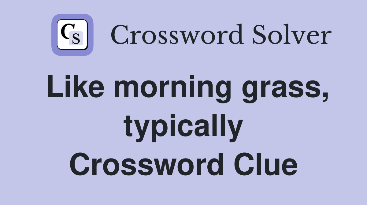 Like morning grass, typically Crossword Clue