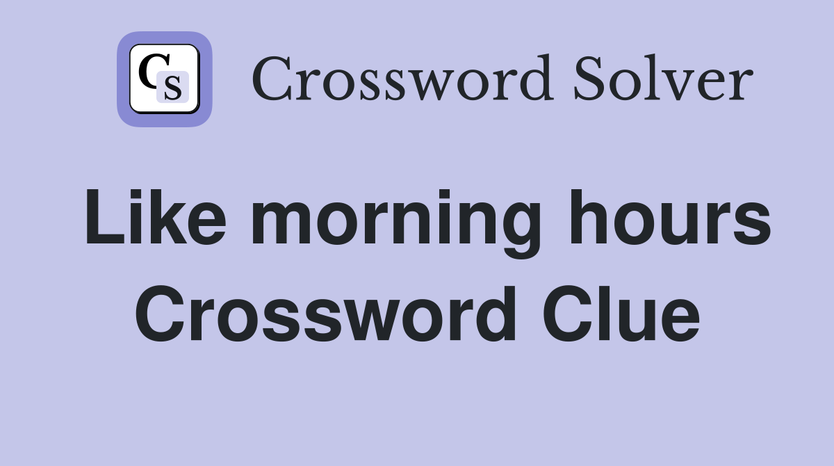 Like morning hours Crossword Clue