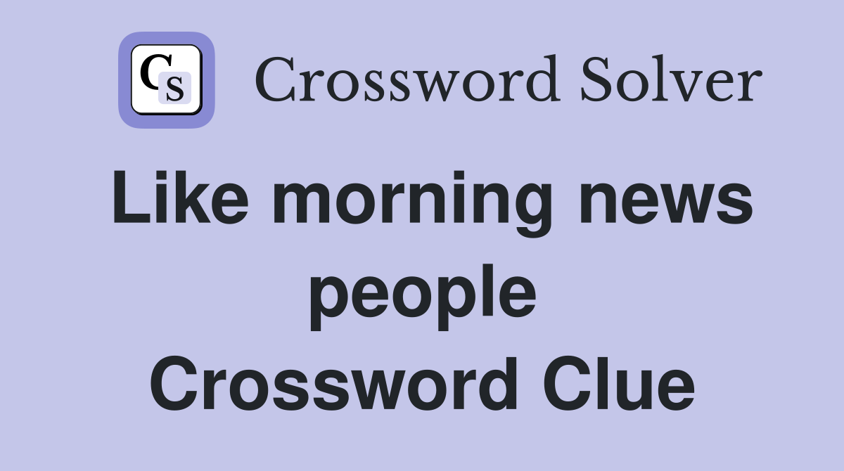 Like morning news people Crossword Clue