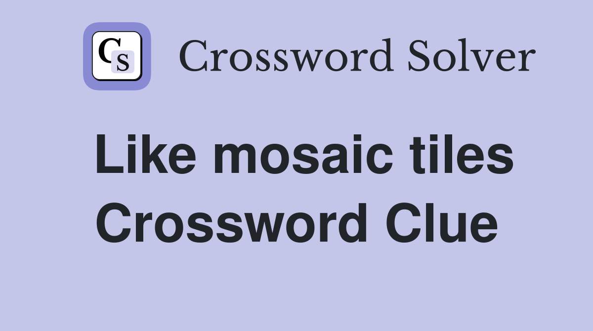 Like mosaic tiles Crossword Clue