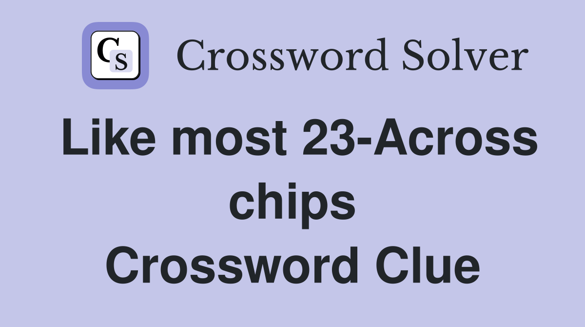 Like most 23-Across chips Crossword Clue