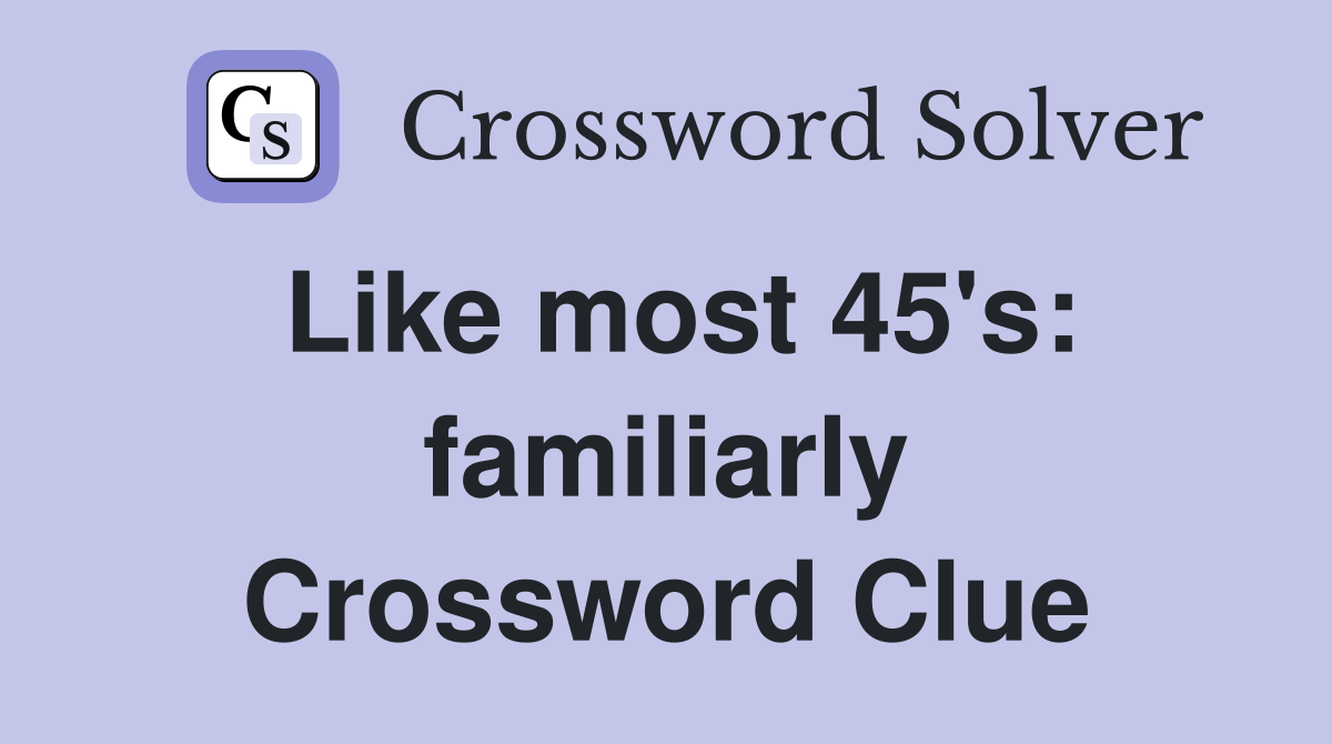 Like most 45's: familiarly Crossword Clue