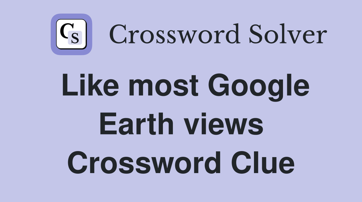 Like most Google Earth views Crossword Clue