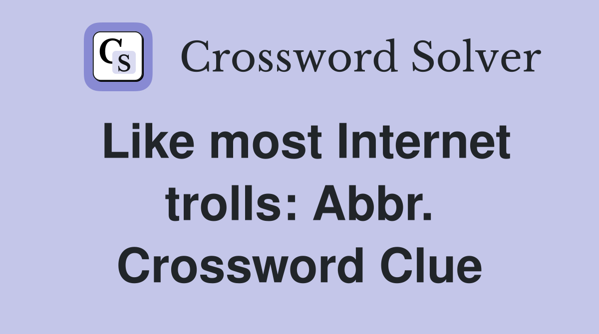Like most Internet trolls: Abbr. Crossword Clue