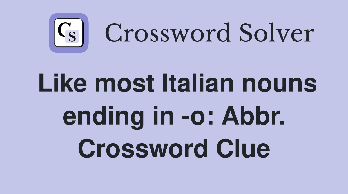 Like most Italian nouns ending in -o: Abbr. Crossword Clue