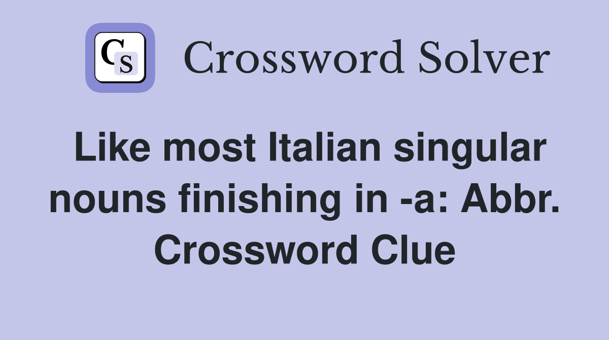 Like most Italian singular nouns finishing in -a: Abbr. Crossword Clue