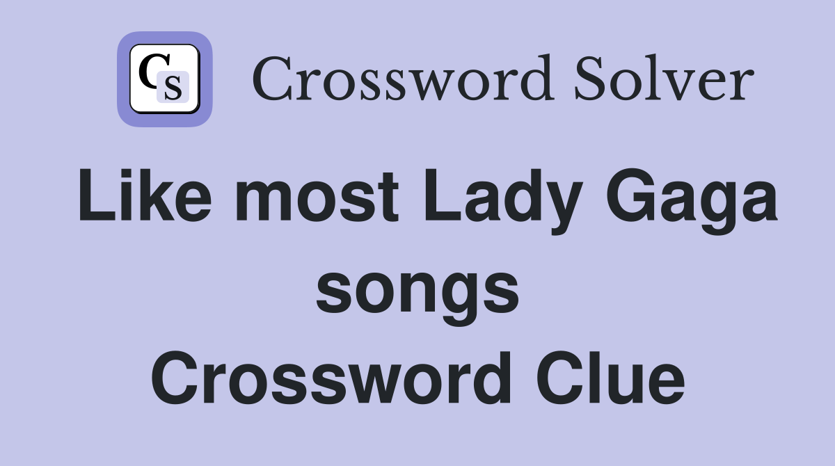Like most Lady Gaga songs Crossword Clue