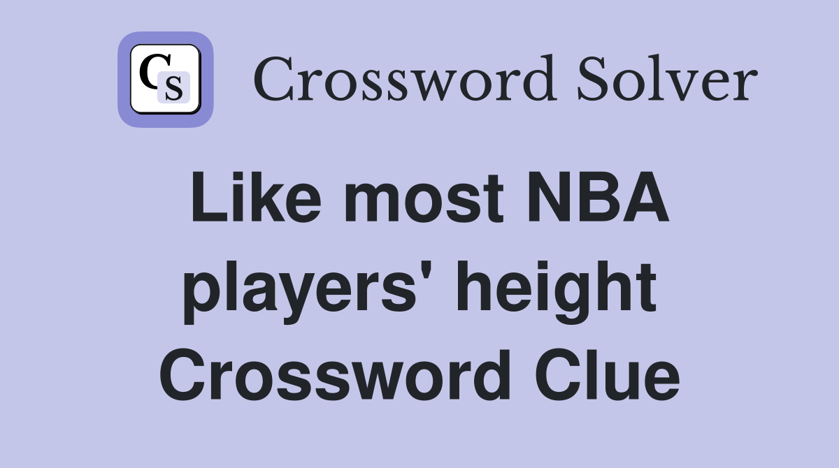 Like most NBA players' height Crossword Clue