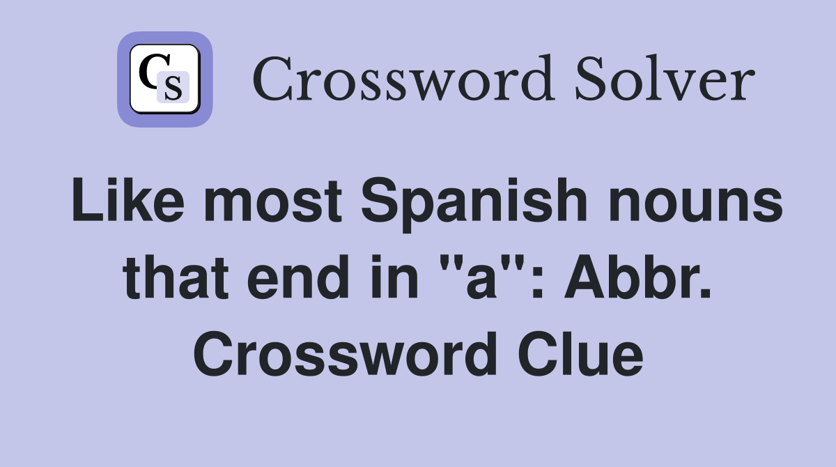 Like most Spanish nouns that end in "a": Abbr. Crossword Clue