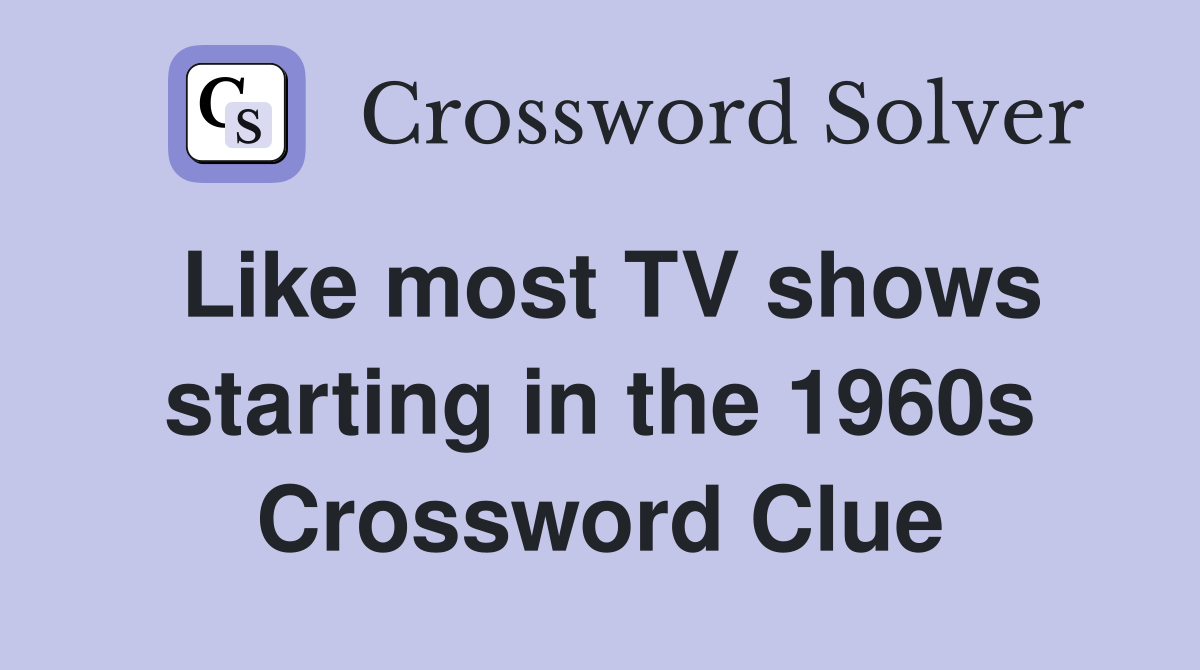Like most TV shows starting in the 1960s Crossword Clue