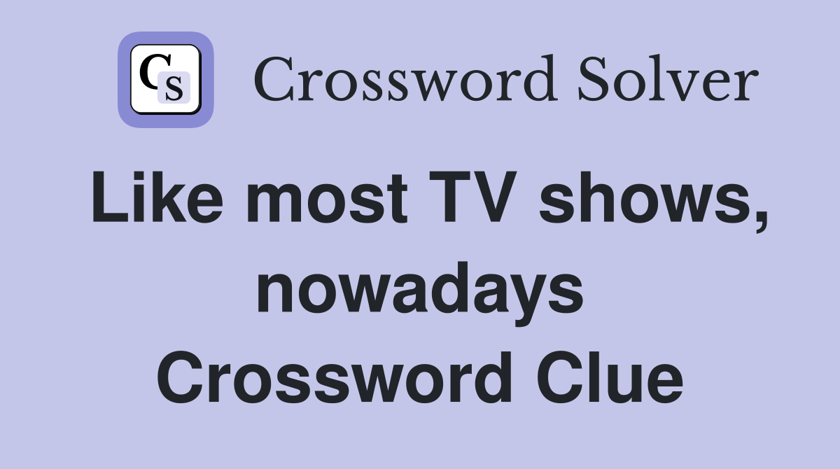 Like most TV shows, nowadays Crossword Clue