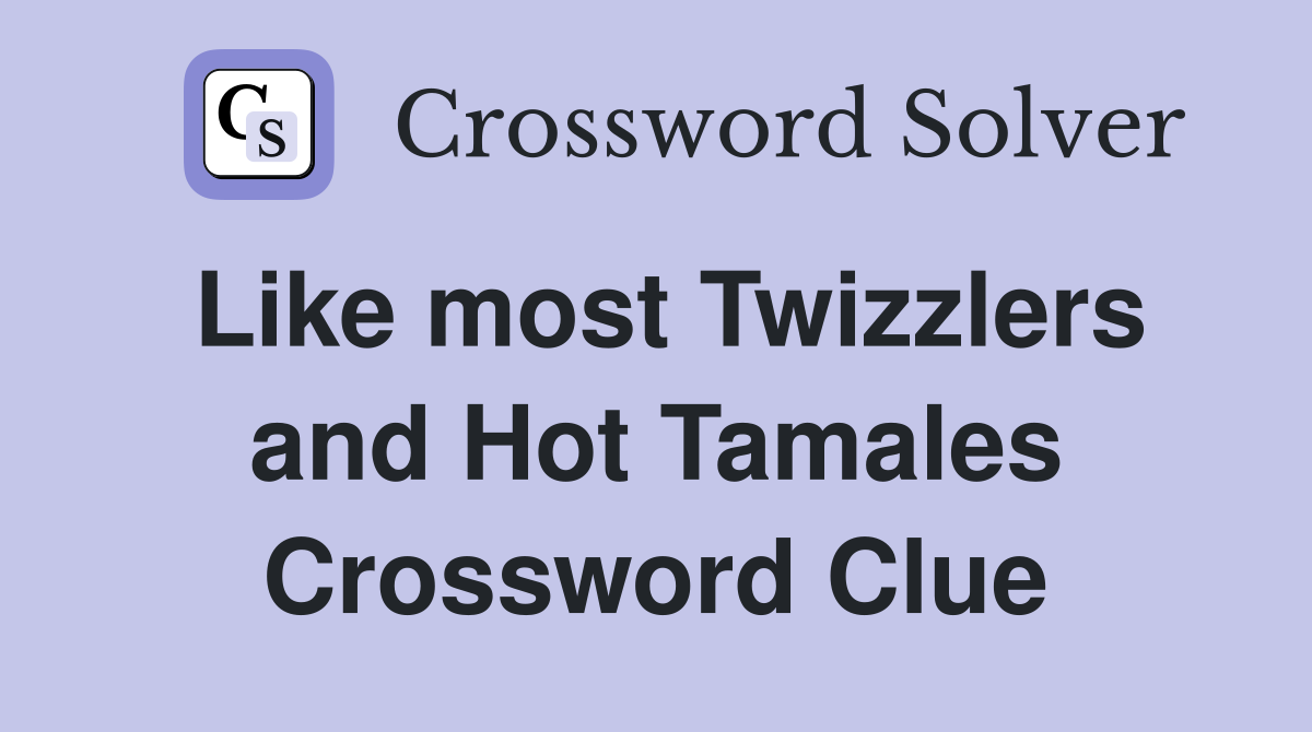 Like most Twizzlers and Hot Tamales Crossword Clue