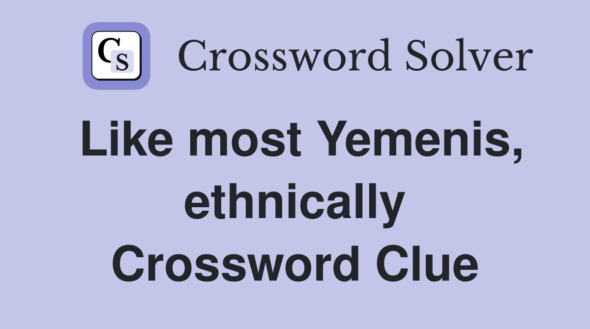 Like most Yemenis, ethnically Crossword Clue