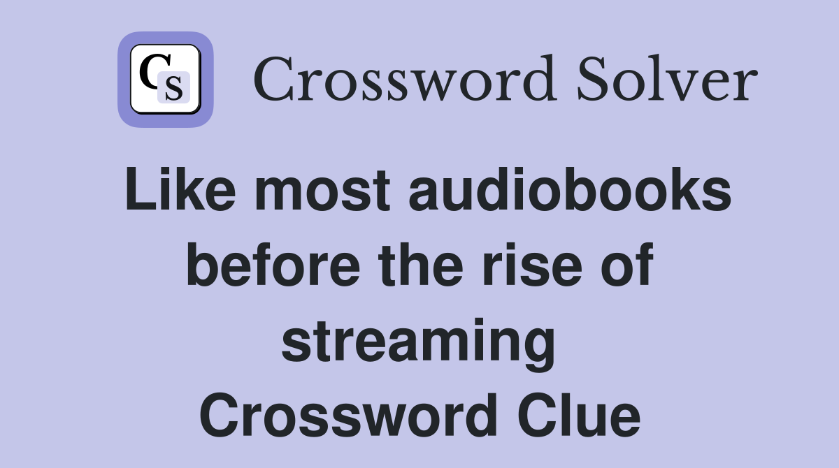 Like most audiobooks before the rise of streaming Crossword Clue