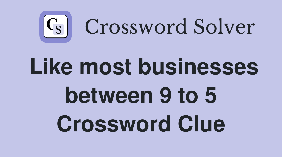Like most businesses between 9 to 5 Crossword Clue