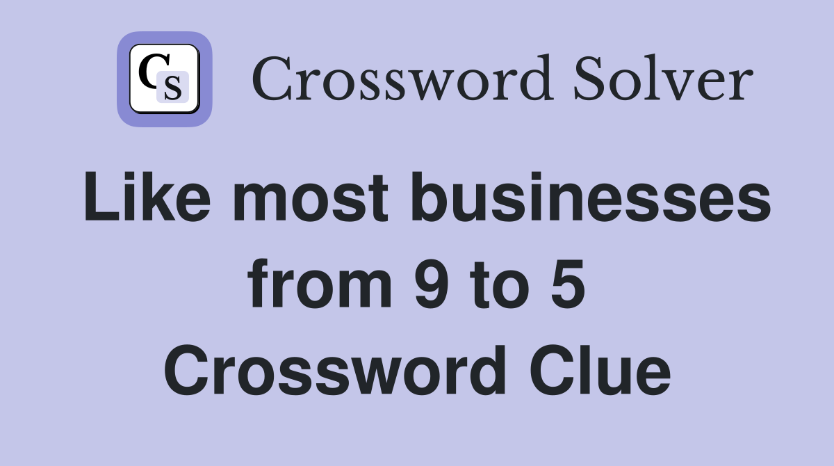 Like most businesses from 9 to 5 Crossword Clue