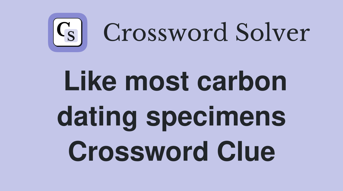 Like most carbon dating specimens Crossword Clue