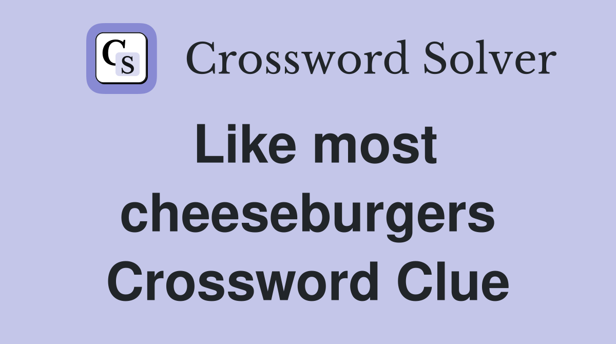 Like most cheeseburgers Crossword Clue