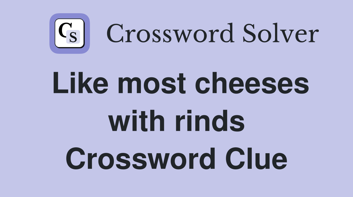 Like most cheeses with rinds Crossword Clue