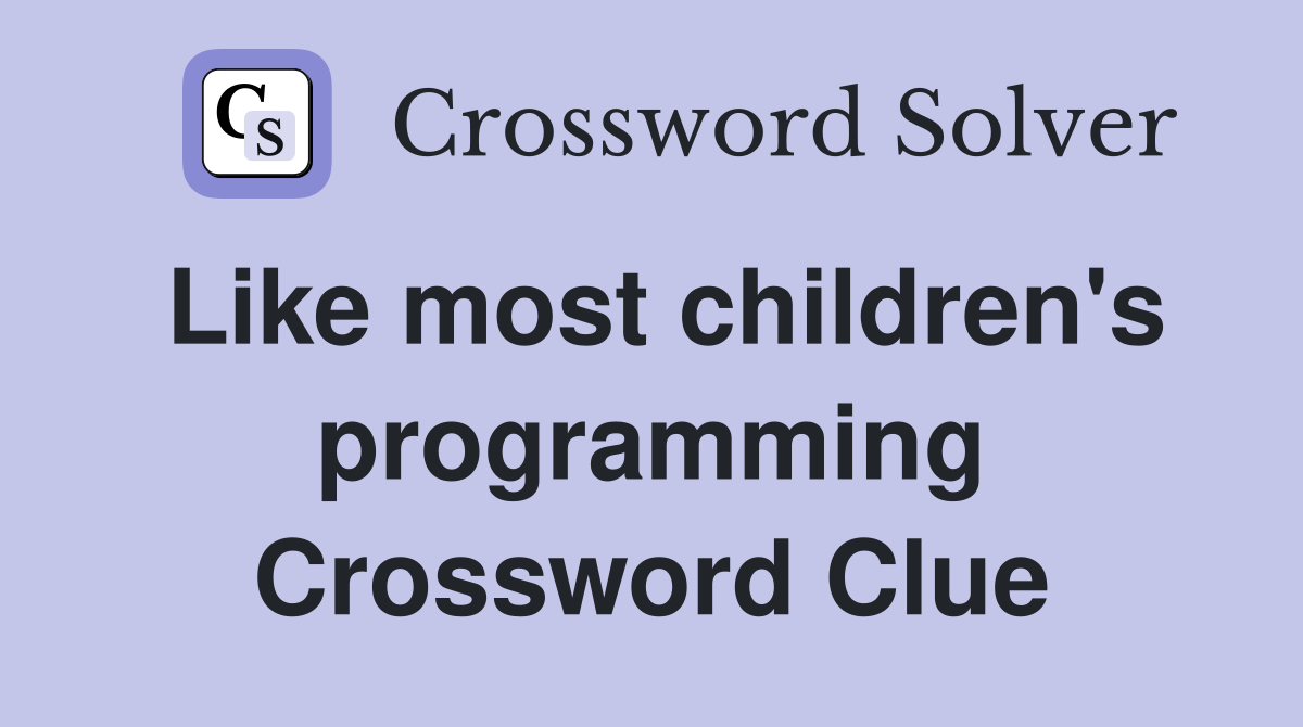 Like most children's programming Crossword Clue