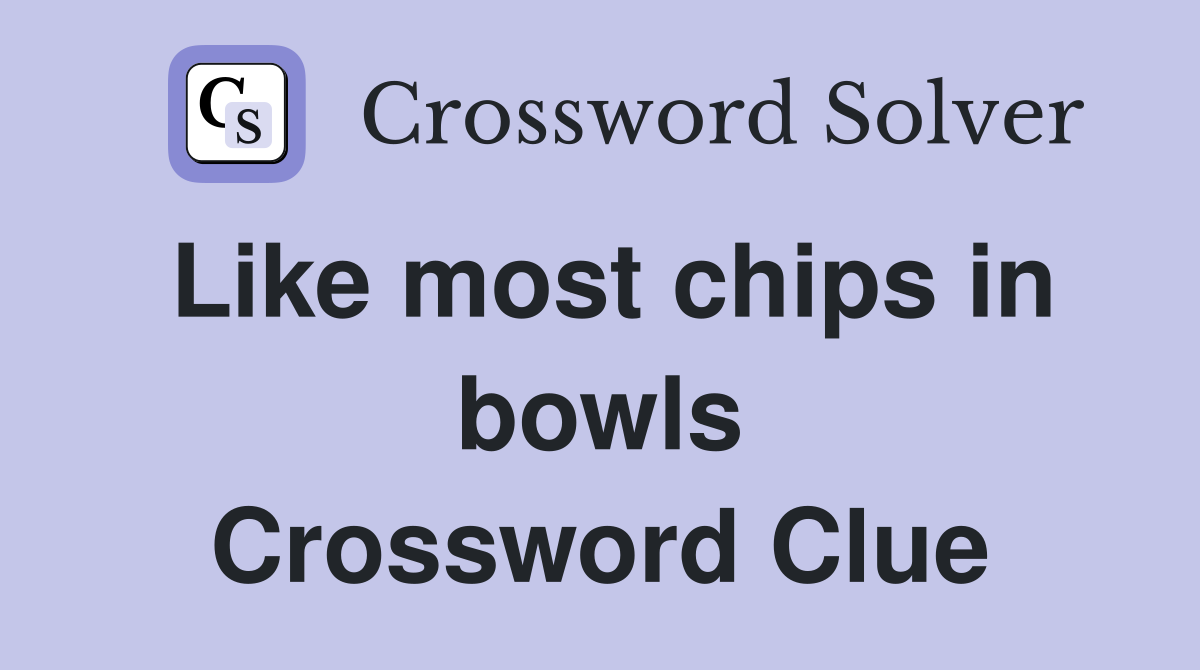 Like most chips in bowls Crossword Clue