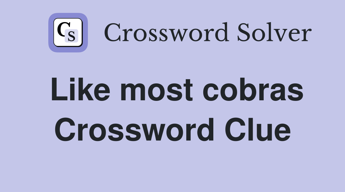 Like most cobras Crossword Clue