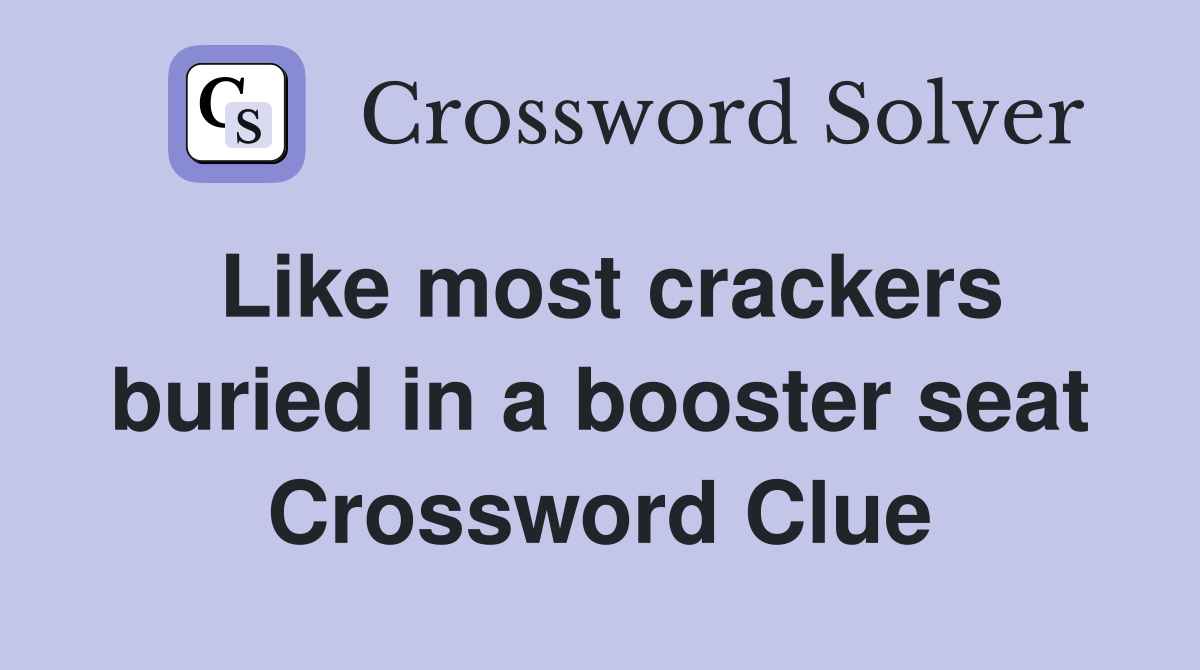 Like most crackers buried in a booster seat Crossword Clue