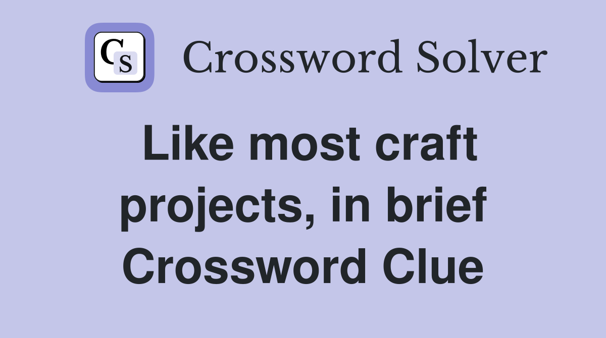 Like most craft projects, in brief Crossword Clue