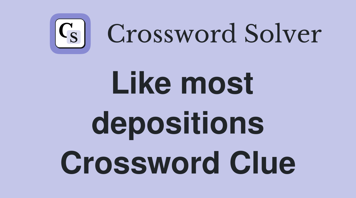 Like most depositions Crossword Clue