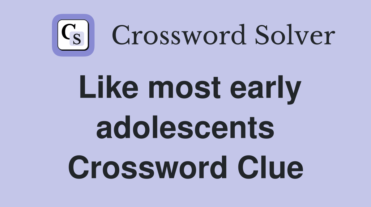 Like most early adolescents Crossword Clue