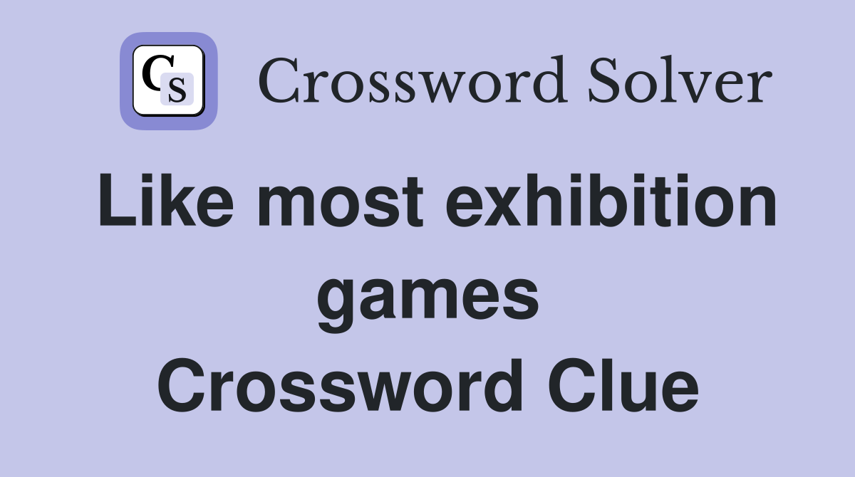 Like most exhibition games Crossword Clue
