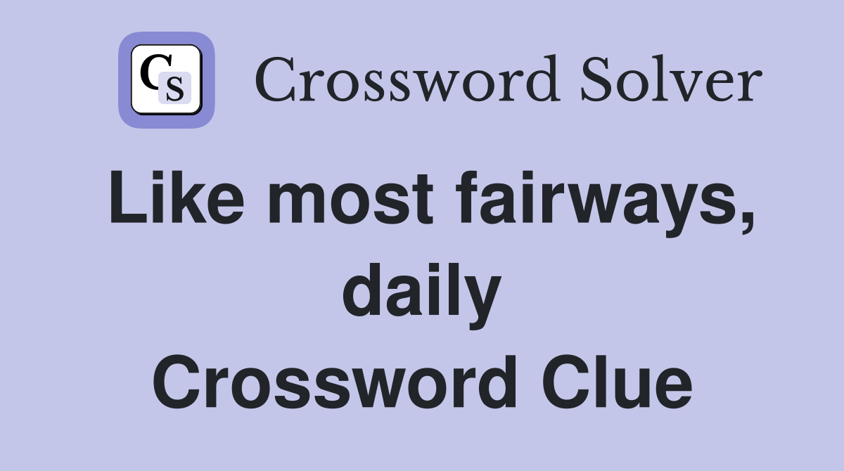 Like most fairways, daily Crossword Clue