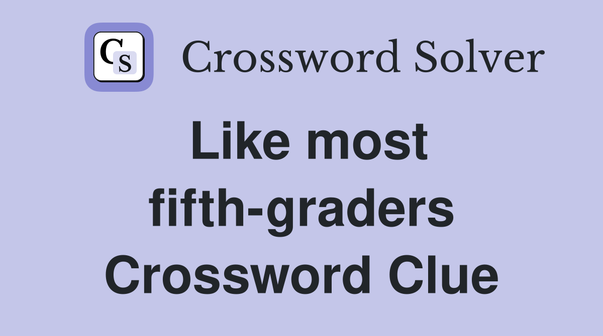 Like most fifth-graders Crossword Clue