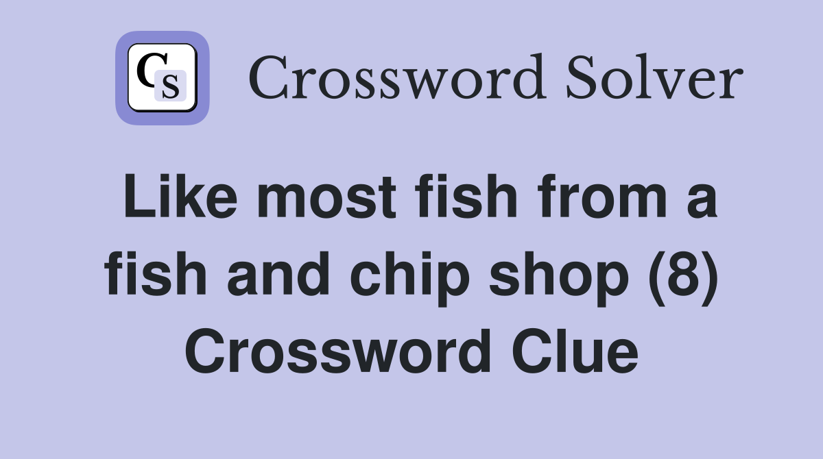 Like most fish from a fish and chip shop (8) Crossword Clue