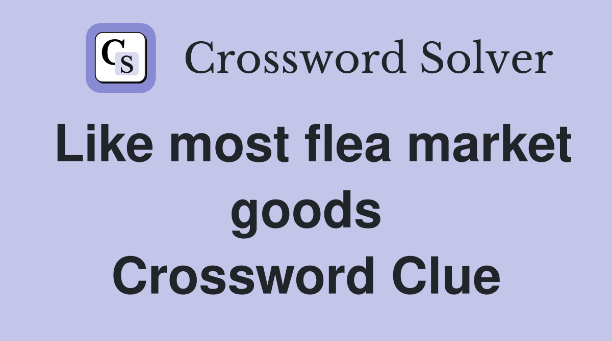 Like most flea market goods Crossword Clue