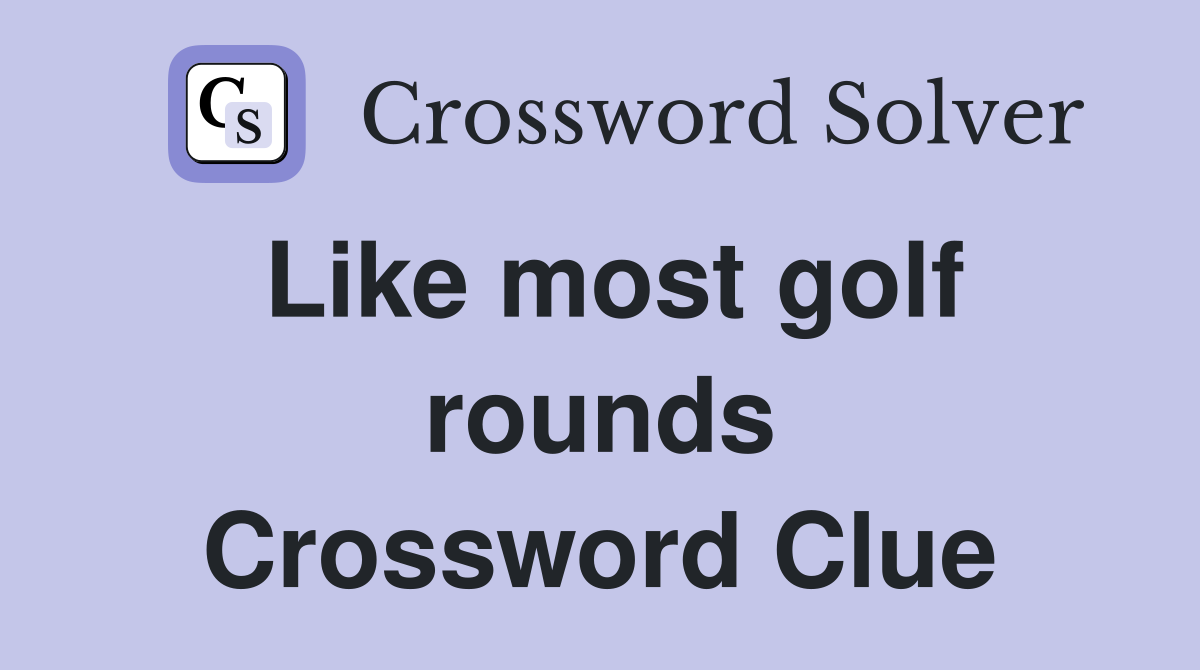 Like most golf rounds Crossword Clue