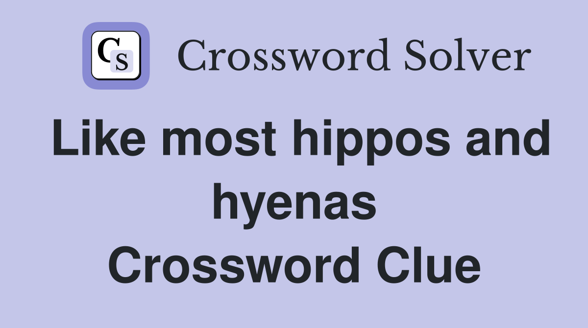 Like most hippos and hyenas Crossword Clue