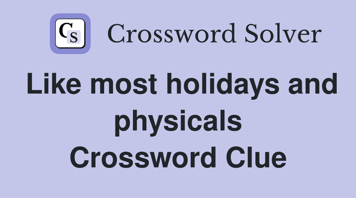 Like most holidays and physicals Crossword Clue