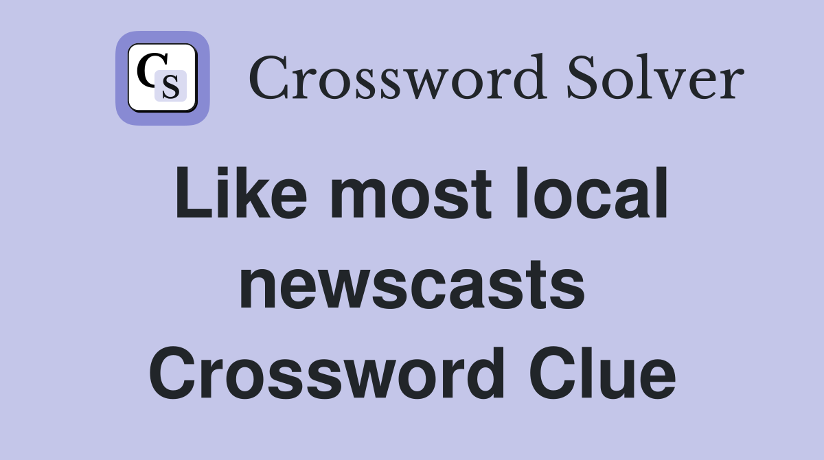 Like most local newscasts Crossword Clue