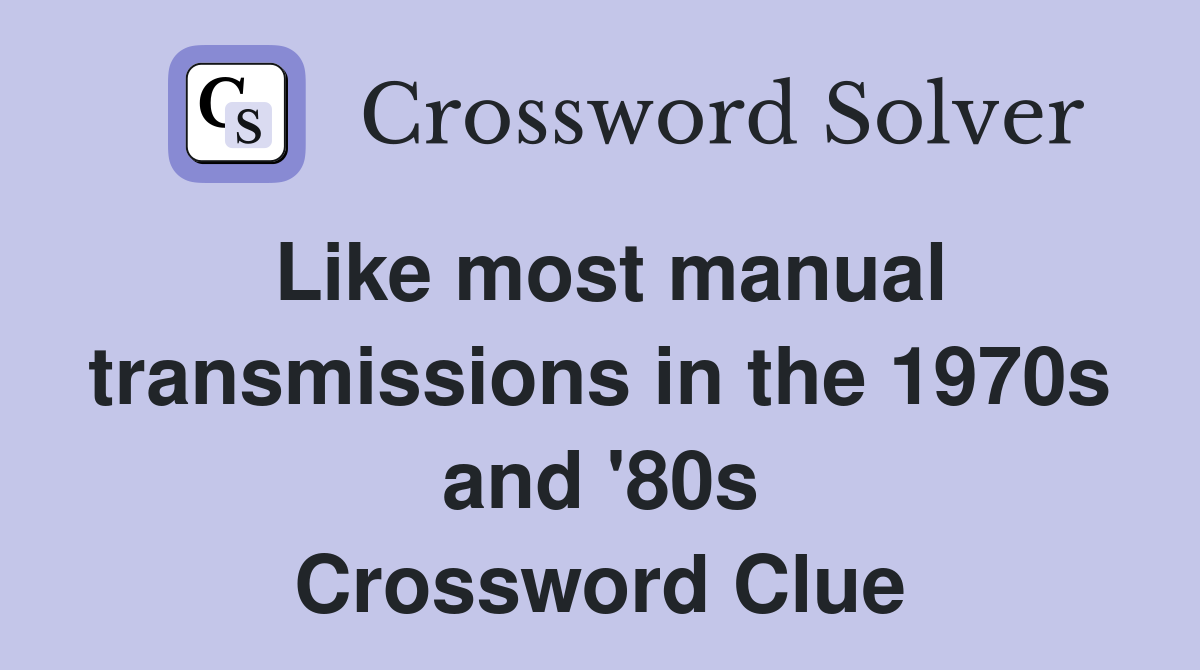Like most manual transmissions in the 1970s and '80s Crossword Clue