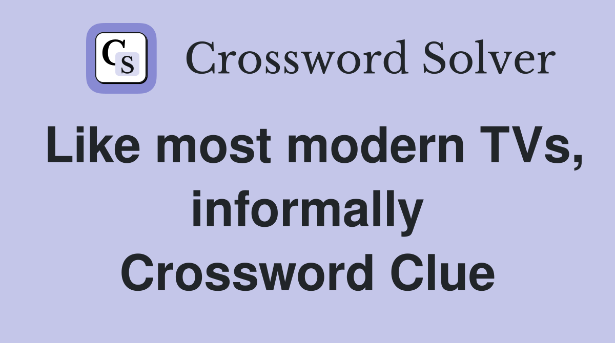 Like most modern TVs, informally Crossword Clue