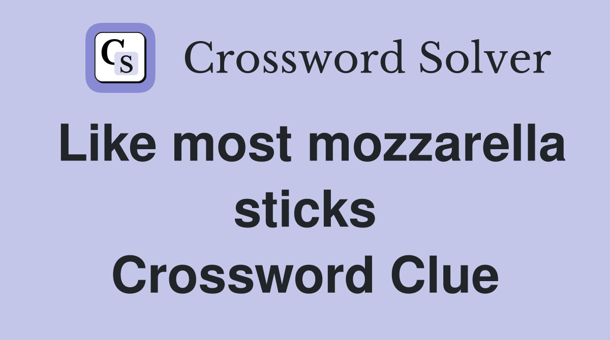 Like most mozzarella sticks Crossword Clue
