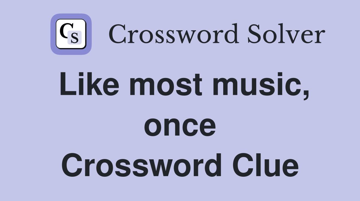 Like most music, once Crossword Clue