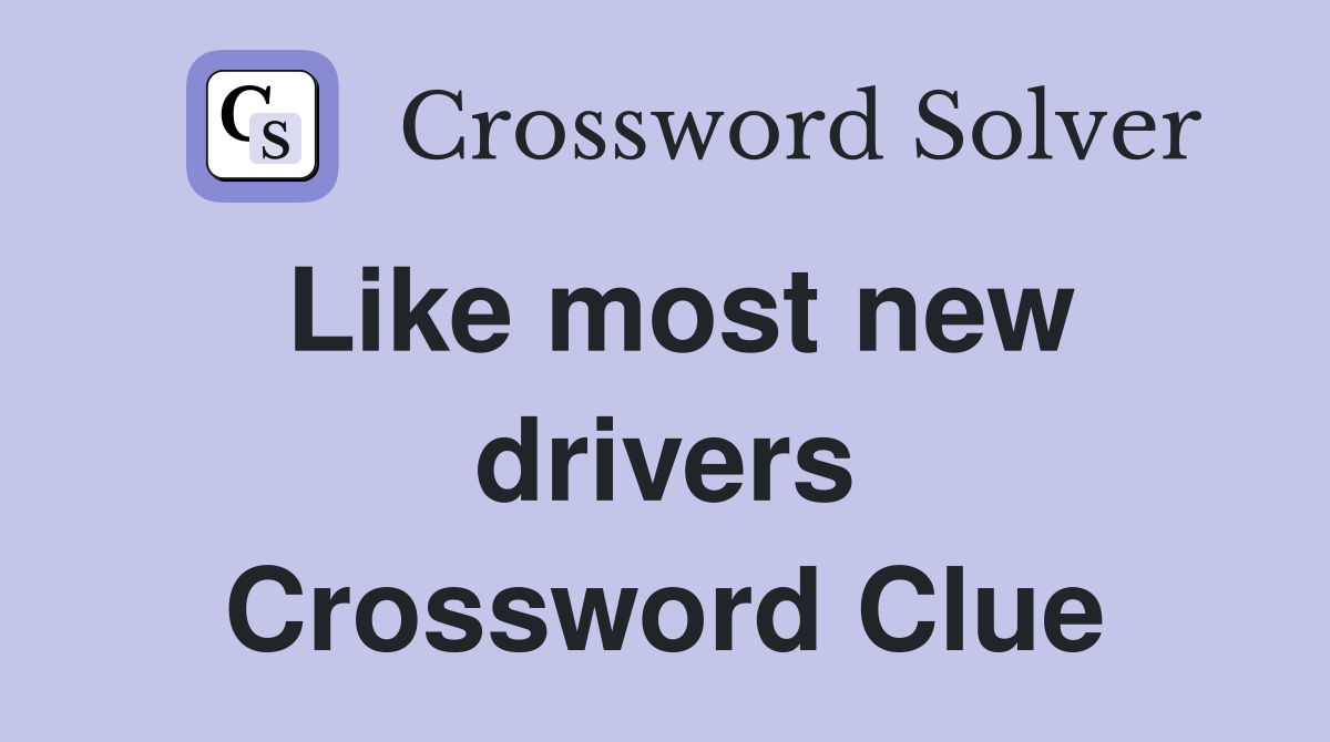 Like most new drivers Crossword Clue