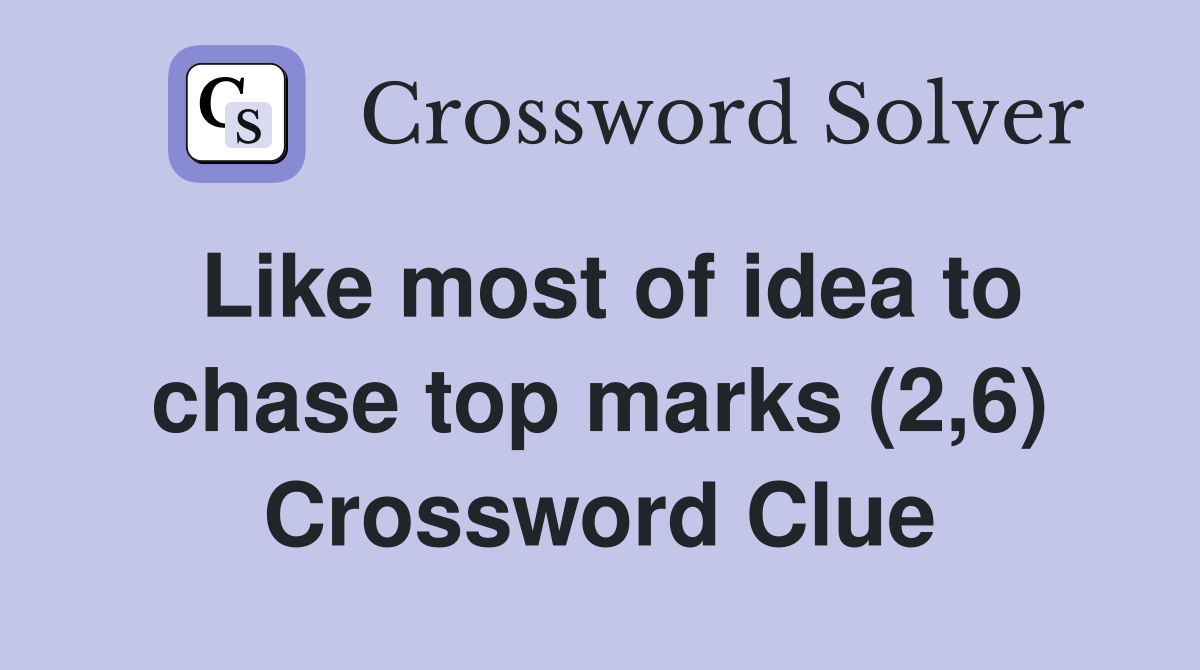 Like most of idea to chase top marks (2,6) Crossword Clue