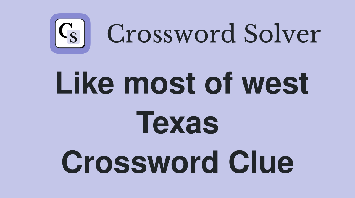 Like most of west Texas Crossword Clue
