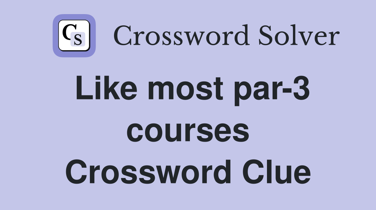 Like most par-3 courses Crossword Clue