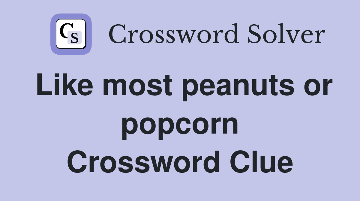 Like most peanuts or popcorn Crossword Clue